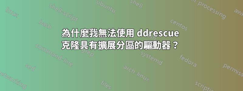 為什麼我無法使用 ddrescue 克隆具有擴展分區的驅動器？