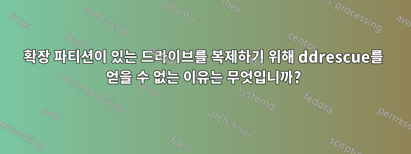 확장 파티션이 있는 드라이브를 복제하기 위해 ddrescue를 얻을 수 없는 이유는 무엇입니까?