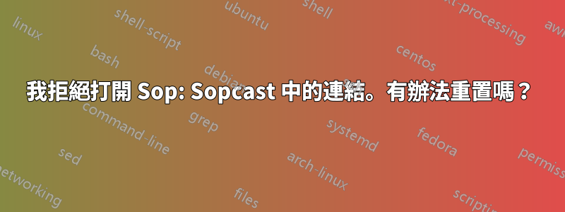 我拒絕打開 Sop: Sopcast 中的連結。有辦法重置嗎？