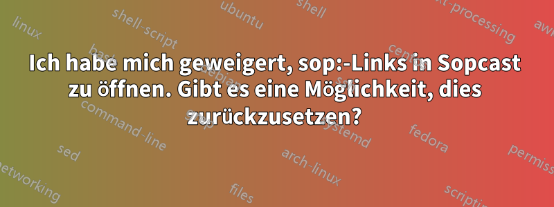 Ich habe mich geweigert, sop:-Links in Sopcast zu öffnen. Gibt es eine Möglichkeit, dies zurückzusetzen?