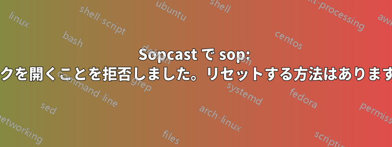 Sopcast で sop: リンクを開くことを拒否しました。リセットする方法はありますか?