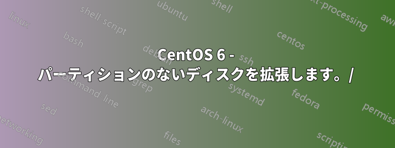 CentOS 6 - パーティションのないディスクを拡張します。/