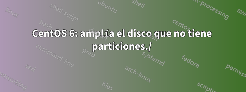 CentOS 6: amplía el disco que no tiene particiones./