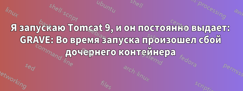 Я запускаю Tomcat 9, и он постоянно выдает: GRAVE: Во время запуска произошел сбой дочернего контейнера