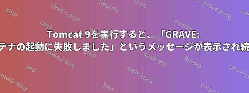 Tomcat 9を実行すると、「GRAVE: 子コンテナの起動に失敗しました」というメッセージが表示され続けます