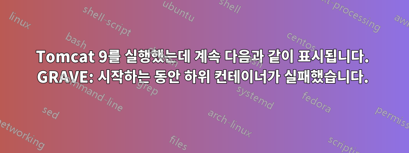 Tomcat 9를 실행했는데 계속 다음과 같이 표시됩니다. GRAVE: 시작하는 동안 하위 컨테이너가 실패했습니다.