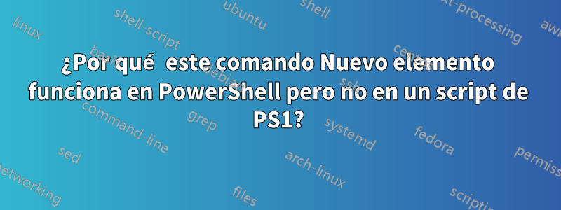 ¿Por qué este comando Nuevo elemento funciona en PowerShell pero no en un script de PS1?