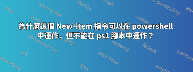 為什麼這個 New-Item 指令可以在 powershell 中運作，但不能在 ps1 腳本中運作？