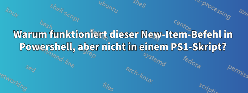 Warum funktioniert dieser New-Item-Befehl in Powershell, aber nicht in einem PS1-Skript?