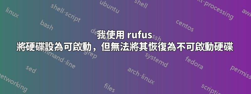 我使用 rufus 將硬碟設為可啟動，但無法將其恢復為不可啟動硬碟