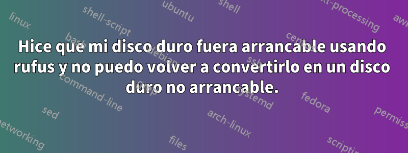 Hice que mi disco duro fuera arrancable usando rufus y no puedo volver a convertirlo en un disco duro no arrancable.