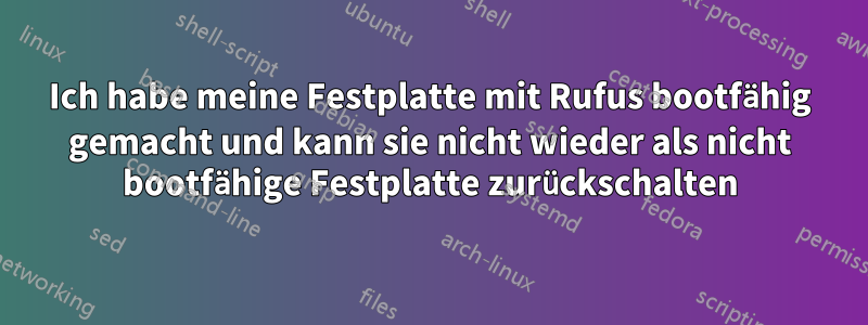 Ich habe meine Festplatte mit Rufus bootfähig gemacht und kann sie nicht wieder als nicht bootfähige Festplatte zurückschalten