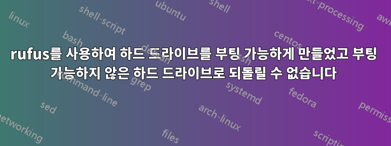 rufus를 사용하여 하드 드라이브를 부팅 가능하게 만들었고 부팅 가능하지 않은 하드 드라이브로 되돌릴 수 없습니다