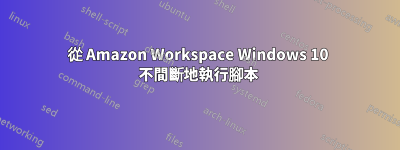 從 Amazon Workspace Windows 10 不間斷地執行腳本