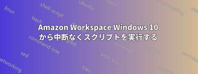 Amazon Workspace Windows 10 から中断なくスクリプトを実行する