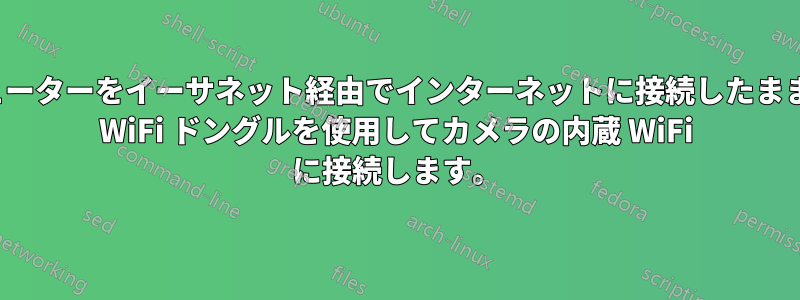 コンピューターをイーサネット経由でインターネットに接続したまま、USB WiFi ドングルを使用してカメラの内蔵 WiFi に接続します。