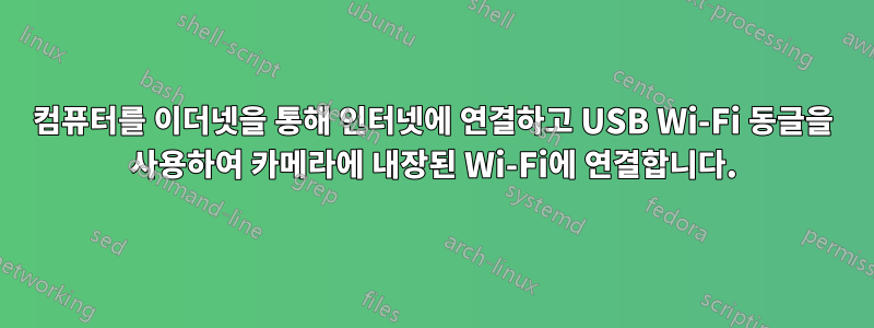 컴퓨터를 이더넷을 통해 인터넷에 연결하고 USB Wi-Fi 동글을 사용하여 카메라에 내장된 Wi-Fi에 연결합니다.