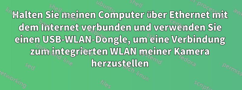 Halten Sie meinen Computer über Ethernet mit dem Internet verbunden und verwenden Sie einen USB-WLAN-Dongle, um eine Verbindung zum integrierten WLAN meiner Kamera herzustellen