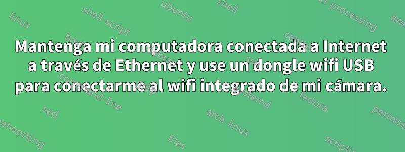 Mantenga mi computadora conectada a Internet a través de Ethernet y use un dongle wifi USB para conectarme al wifi integrado de mi cámara.