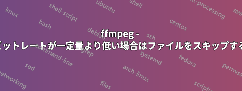 ffmpeg - ビットレートが一定量より低い場合はファイルをスキップする