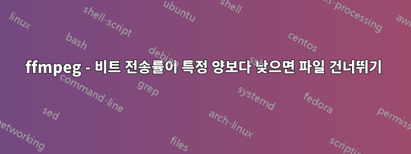 ffmpeg - 비트 전송률이 특정 양보다 낮으면 파일 건너뛰기