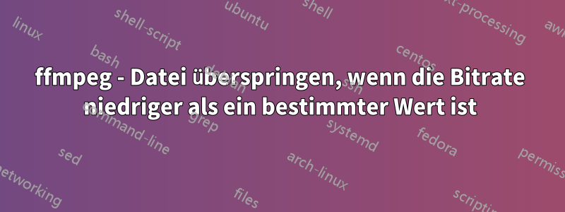 ffmpeg - Datei überspringen, wenn die Bitrate niedriger als ein bestimmter Wert ist