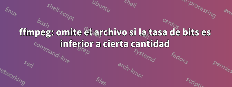 ffmpeg: omite el archivo si la tasa de bits es inferior a cierta cantidad