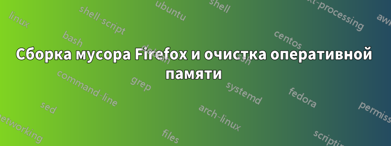 Сборка мусора Firefox и очистка оперативной памяти