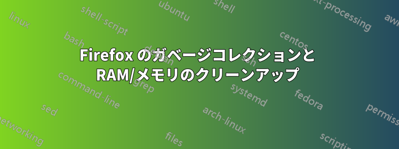 Firefox のガベージコレクションと RAM/メモリのクリーンアップ