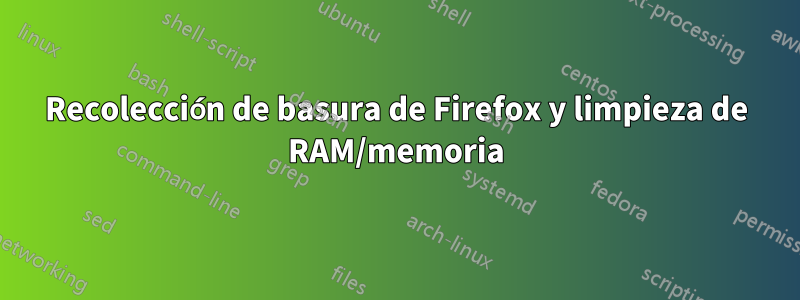 Recolección de basura de Firefox y limpieza de RAM/memoria