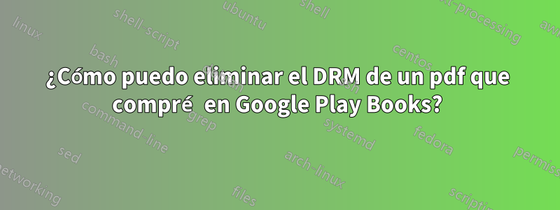 ¿Cómo puedo eliminar el DRM de un pdf que compré en Google Play Books?