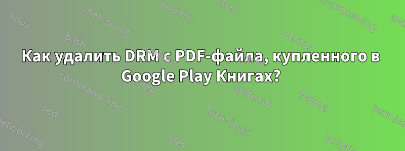 Как удалить DRM с PDF-файла, купленного в Google Play Книгах?