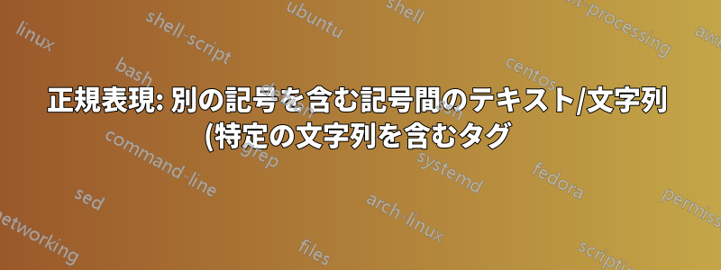 正規表現: 別の記号を含む記号間のテキスト/文字列 (特定の文字列を含むタグ) を選択します。