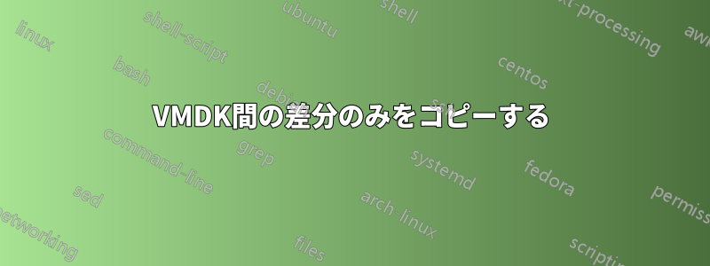 VMDK間の差分のみをコピーする