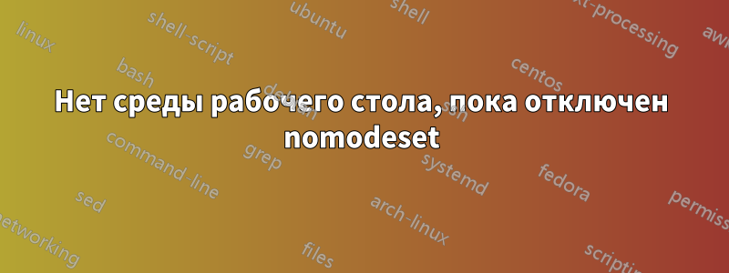 Нет среды рабочего стола, пока отключен nomodeset