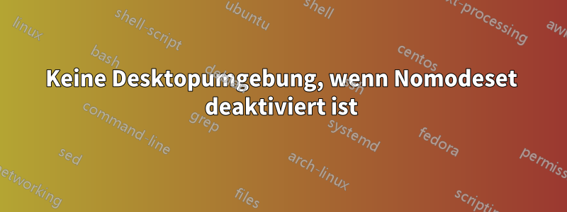 Keine Desktopumgebung, wenn Nomodeset deaktiviert ist