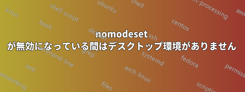 nomodeset が無効になっている間はデスクトップ環境がありません