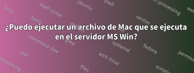 ¿Puedo ejecutar un archivo de Mac que se ejecuta en el servidor MS Win?