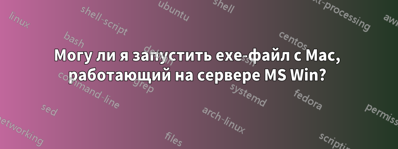 Могу ли я запустить exe-файл с Mac, работающий на сервере MS Win?