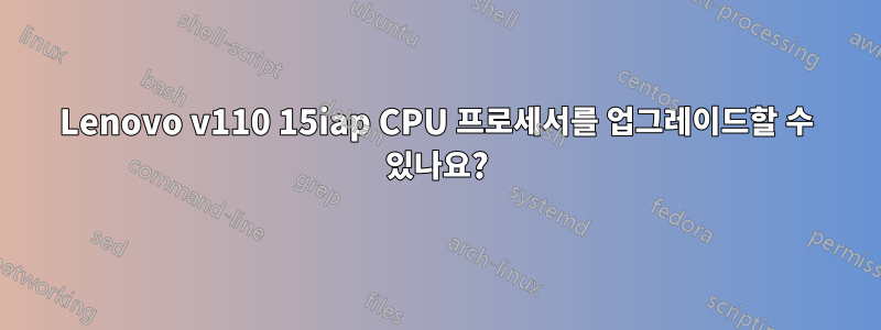 Lenovo v110 15iap CPU 프로세서를 업그레이드할 수 있나요?