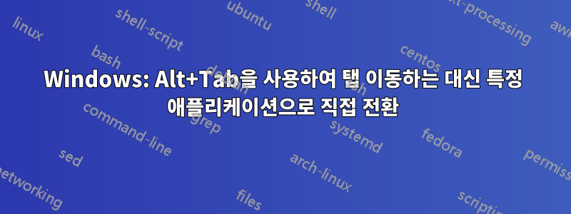 Windows: Alt+Tab을 사용하여 탭 이동하는 대신 특정 애플리케이션으로 직접 전환