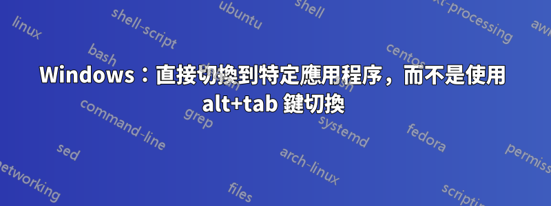 Windows：直接切換到特定應用程序，而不是使用 alt+tab 鍵切換