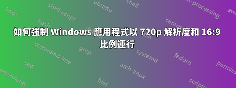 如何強制 Windows 應用程式以 720p 解析度和 16:9 比例運行