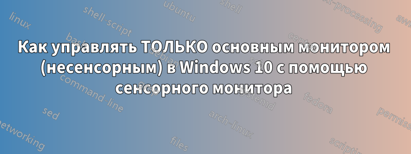 Как управлять ТОЛЬКО основным монитором (несенсорным) в Windows 10 с помощью сенсорного монитора