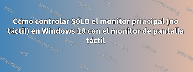 Cómo controlar SÓLO el monitor principal (no táctil) en Windows 10 con el monitor de pantalla táctil