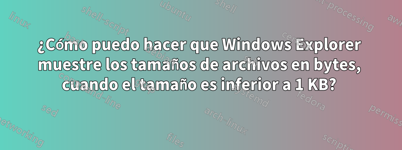 ¿Cómo puedo hacer que Windows Explorer muestre los tamaños de archivos en bytes, cuando el tamaño es inferior a 1 KB?