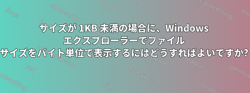 サイズが 1KB 未満の場合に、Windows エクスプローラーでファイル サイズをバイト単位で表示するにはどうすればよいですか?