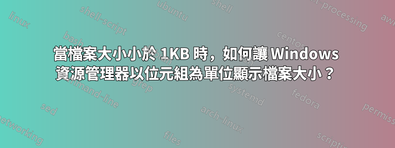 當檔案大小小於 1KB 時，如何讓 Windows 資源管理器以位元組為單位顯示檔案大小？