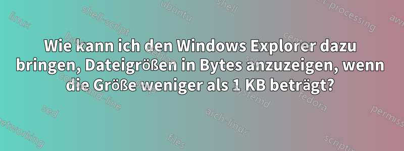 Wie kann ich den Windows Explorer dazu bringen, Dateigrößen in Bytes anzuzeigen, wenn die Größe weniger als 1 KB beträgt?