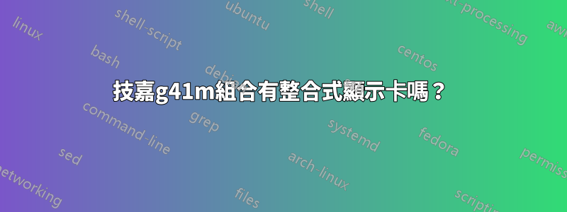 技嘉g41m組合有整合式顯示卡嗎？